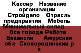 Кассир › Название организации ­ Стройдепо › Отрасль предприятия ­ Мебель › Минимальный оклад ­ 1 - Все города Работа » Вакансии   . Амурская обл.,Сковородинский р-н